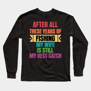 After All Theses Years Of Fishing My Wife Is Still My Best Catch Long Sleeve T-Shirt